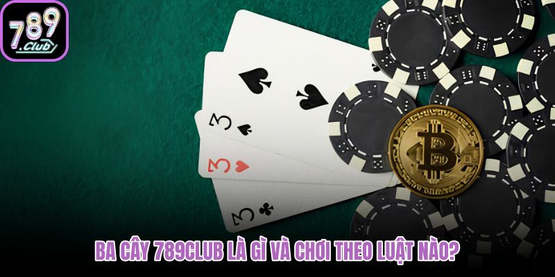 ba-cay-789club-la-gi-va-choi-theo-luat-nao