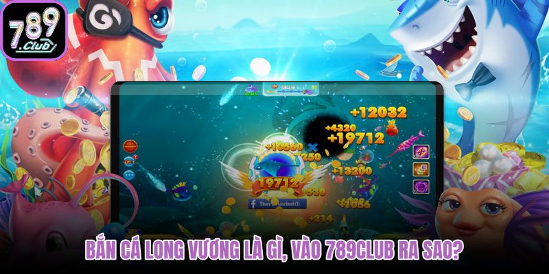 ban-ca-long-vuong-la-gi-vao-789club-ra-sao