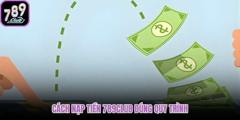 Quy trình nạp tiền 789club nhanh đúng từng bước