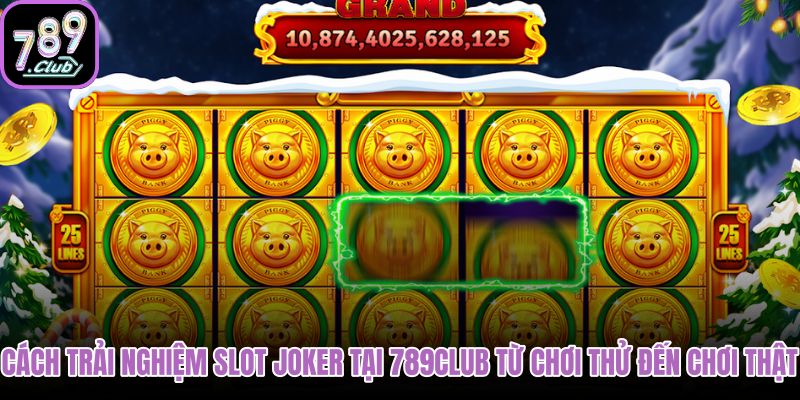 cach-trai-nghiem-slot-joker-tai-789club-tu-choi-thu-den-choi-that