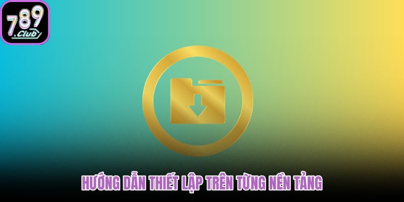Quy trình tải app 789club riêng cho Android iOS PC